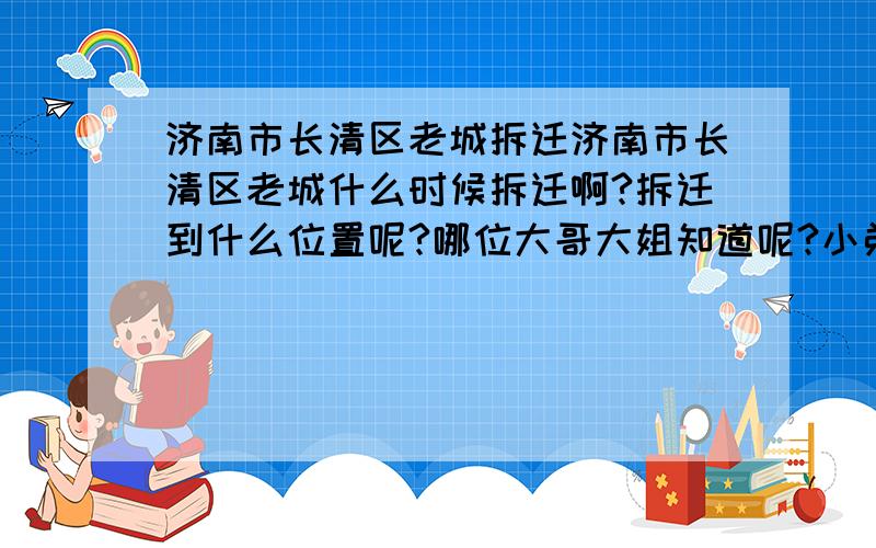 济南市长清区老城拆迁济南市长清区老城什么时候拆迁啊?拆迁到什么位置呢?哪位大哥大姐知道呢?小弟先谢谢了.