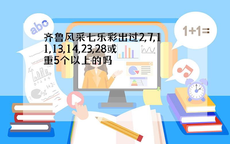 齐鲁风采七乐彩出过2,7,11,13,14,23,28或重5个以上的吗