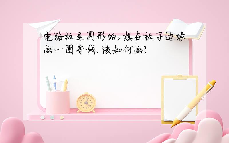 电路板是圆形的,想在板子边缘画一圈导线,该如何画?