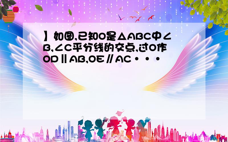 】如图,已知O是△ABC中∠B,∠C平分线的交点,过O作OD‖AB,OE∥AC···