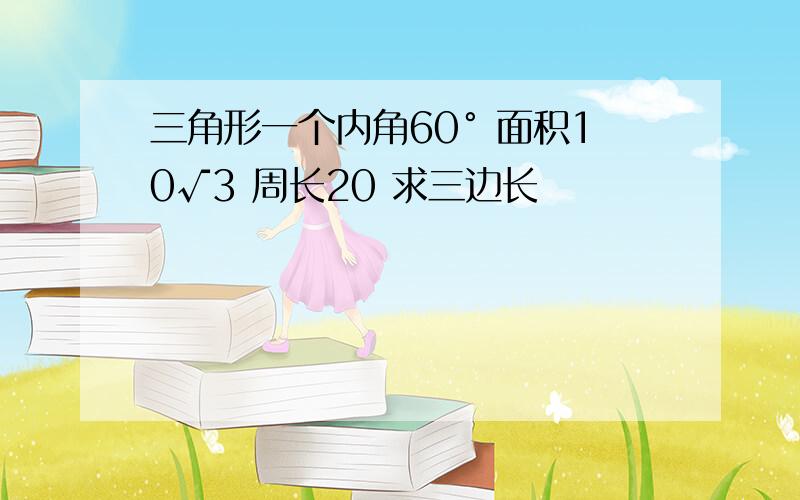 三角形一个内角60° 面积10√3 周长20 求三边长