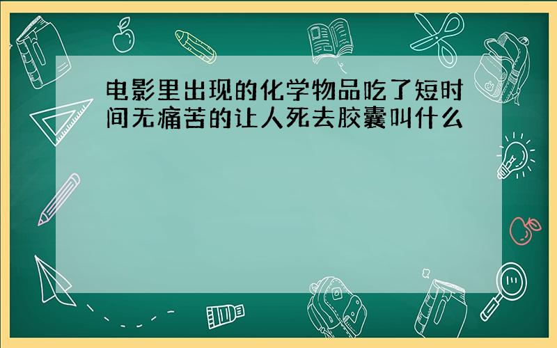 电影里出现的化学物品吃了短时间无痛苦的让人死去胶囊叫什么