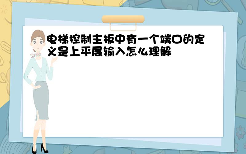 电梯控制主板中有一个端口的定义是上平层输入怎么理解