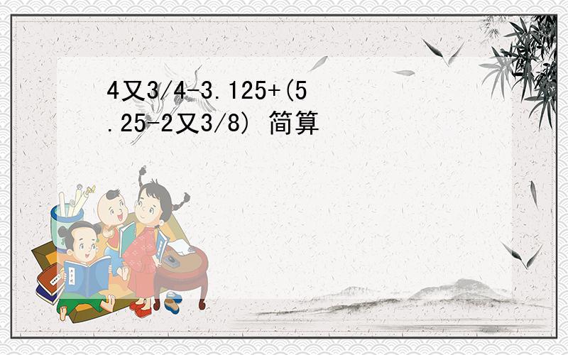 4又3/4-3.125+(5.25-2又3/8) 简算