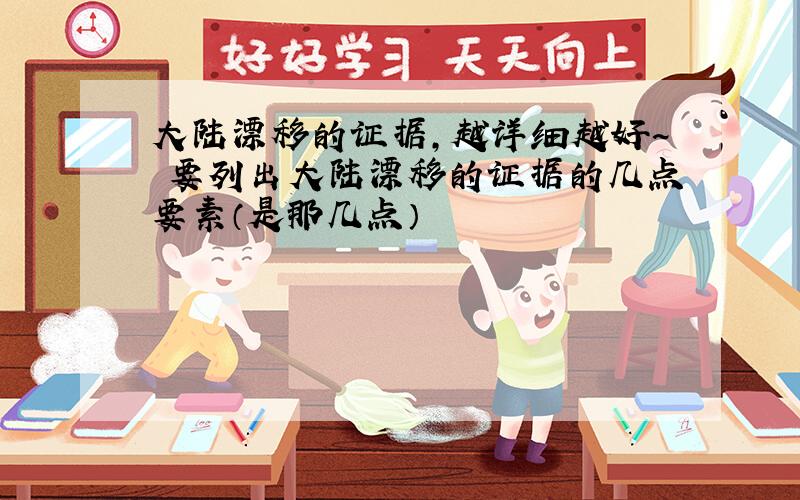 大陆漂移的证据,越详细越好~ 要列出大陆漂移的证据的几点要素（是那几点）