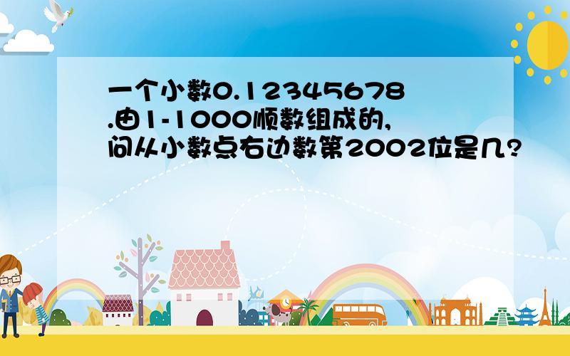 一个小数0.12345678.由1-1000顺数组成的,问从小数点右边数第2002位是几?