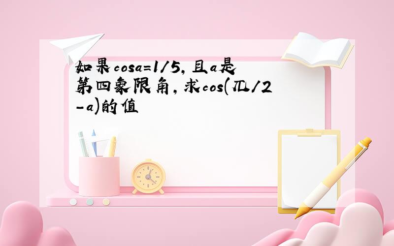 如果cosa＝1/5,且a是第四象限角,求cos(兀/2－a)的值