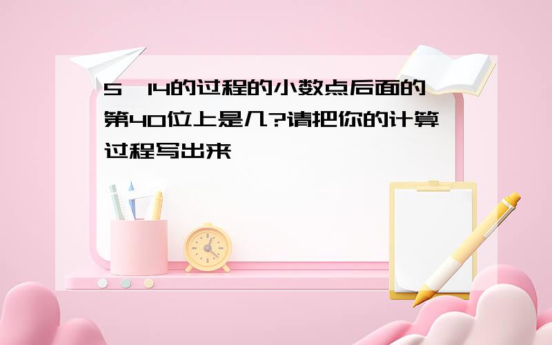 5÷14的过程的小数点后面的第40位上是几?请把你的计算过程写出来