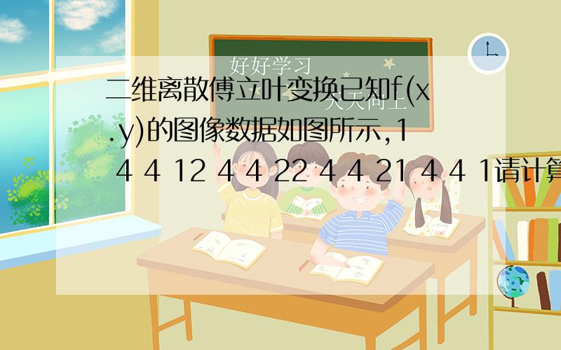 二维离散傅立叶变换已知f(x.y)的图像数据如图所示,1 4 4 12 4 4 22 4 4 21 4 4 1请计算：a