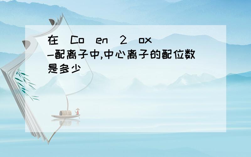 在[Co(en)2(ox)]-配离子中,中心离子的配位数是多少