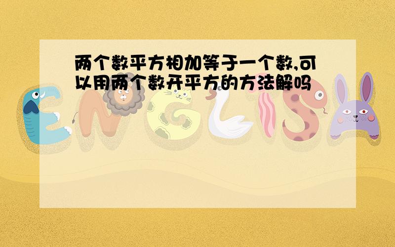 两个数平方相加等于一个数,可以用两个数开平方的方法解吗