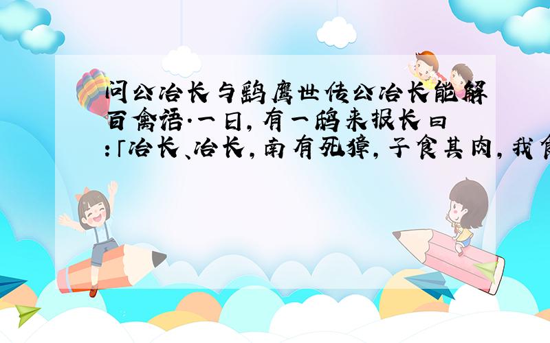 问公冶长与鹞鹰世传公冶长能解百禽语.一日,有一鸱来报长曰：「冶长、冶长,南有死獐,子食其肉,我食其肠.」 长往,果得獐,