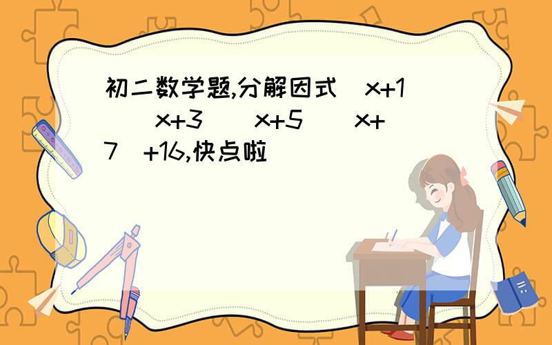 初二数学题,分解因式(x+1)(x+3)(x+5)(x+7)+16,快点啦