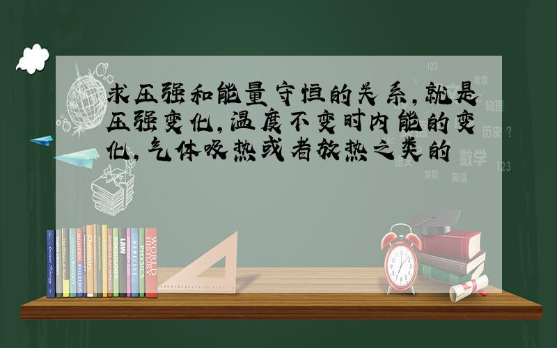 求压强和能量守恒的关系,就是压强变化,温度不变时内能的变化,气体吸热或者放热之类的