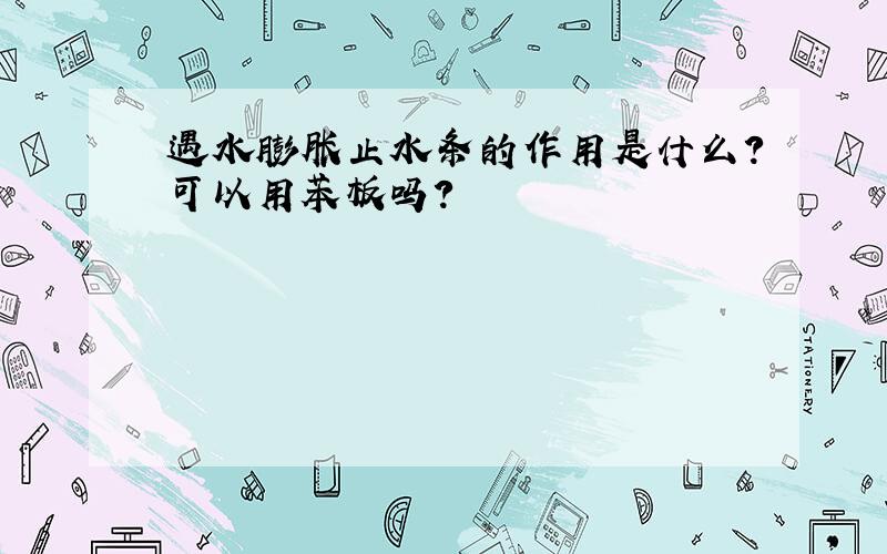 遇水膨胀止水条的作用是什么?可以用苯板吗?