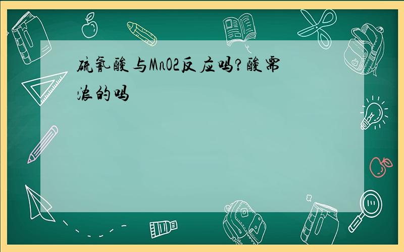 硫氰酸与MnO2反应吗?酸需浓的吗