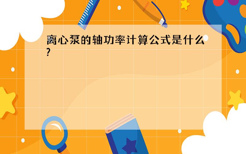 离心泵的轴功率计算公式是什么?