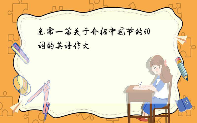 急需一篇关于介绍中国节的50词的英语作文