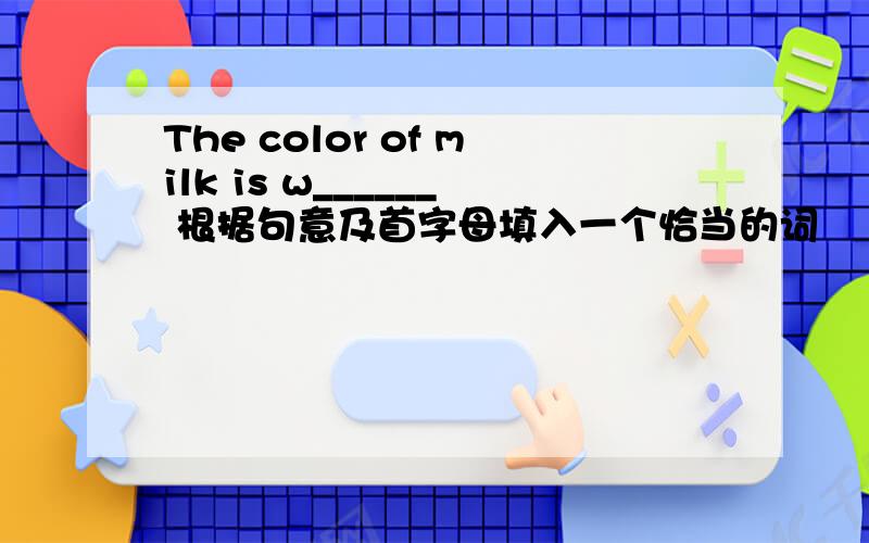 The color of milk is w______ 根据句意及首字母填入一个恰当的词