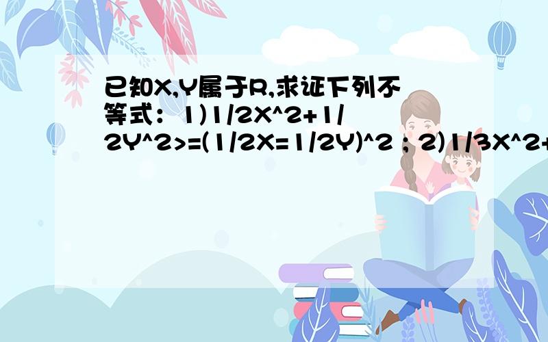 已知X,Y属于R,求证下列不等式：1)1/2X^2+1/2Y^2>=(1/2X=1/2Y)^2 ; 2)1/3X^2+2