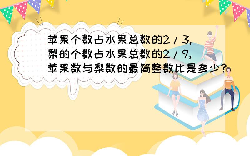 苹果个数占水果总数的2/3,梨的个数占水果总数的2/9,苹果数与梨数的最简整数比是多少?