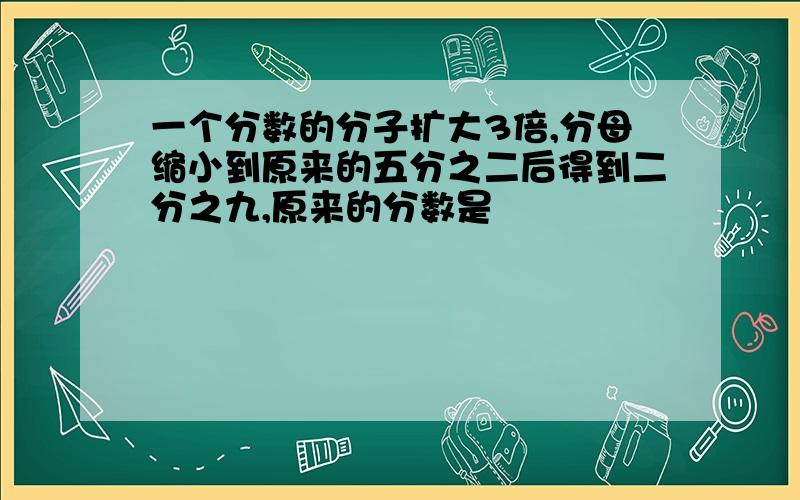 一个分数的分子扩大3倍,分母缩小到原来的五分之二后得到二分之九,原来的分数是