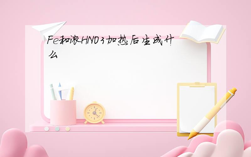 Fe和浓HNO3加热后生成什么