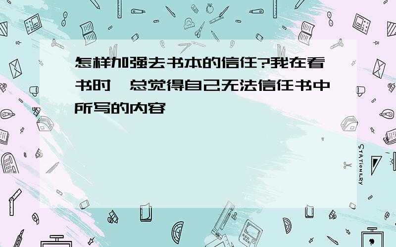 怎样加强去书本的信任?我在看书时,总觉得自己无法信任书中所写的内容