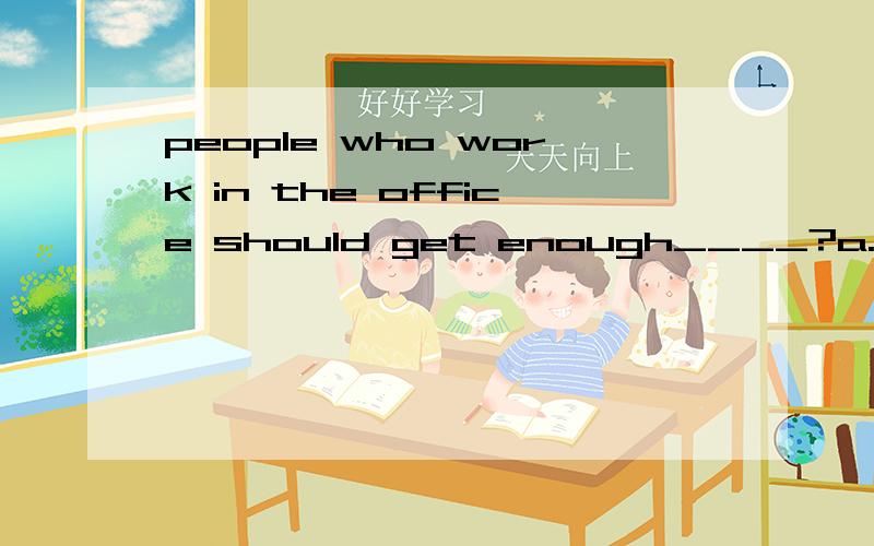 people who work in the office should get enough____?a.works