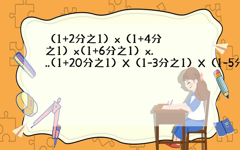 （1+2分之1）x（1+4分之1）x(1+6分之1）x...(1+20分之1）X（1-3分之1）X（1-5分之1）X（1