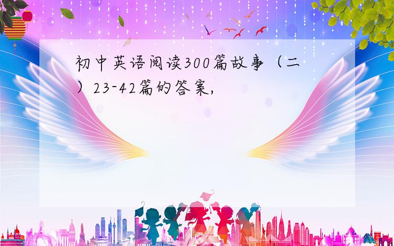 初中英语阅读300篇故事（二）23-42篇的答案,