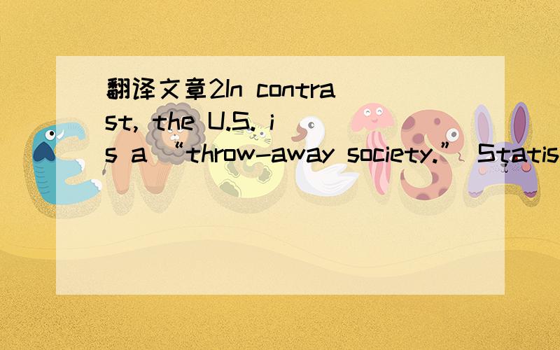 翻译文章2In contrast, the U.S. is a “throw-away society.” Statis