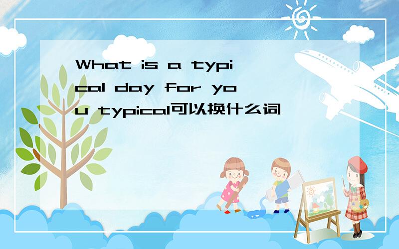 What is a typical day for you typical可以换什么词