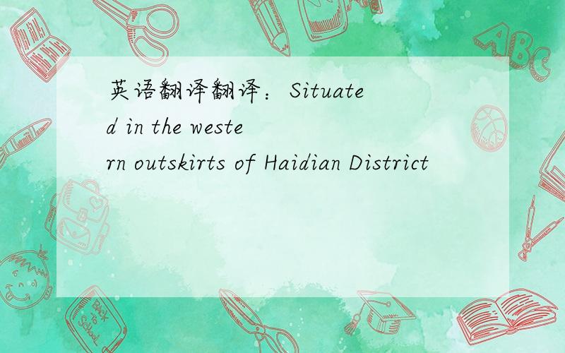 英语翻译翻译：Situated in the western outskirts of Haidian District