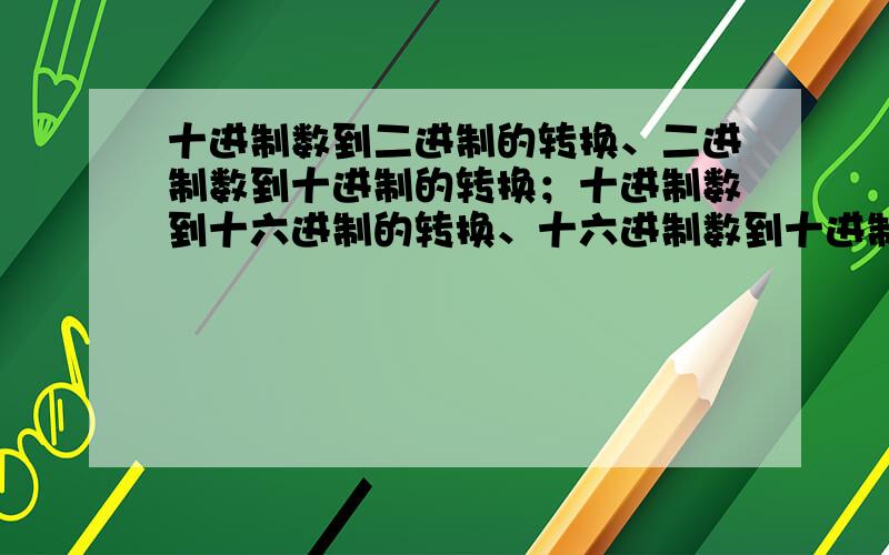 十进制数到二进制的转换、二进制数到十进制的转换；十进制数到十六进制的转换、十六进制数到十进制的转换…… 反正要各个进制之