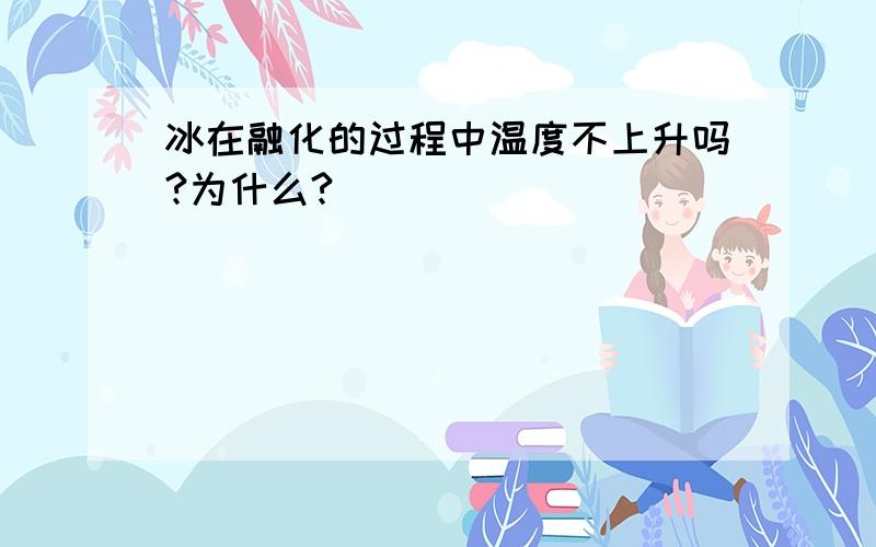 冰在融化的过程中温度不上升吗?为什么?