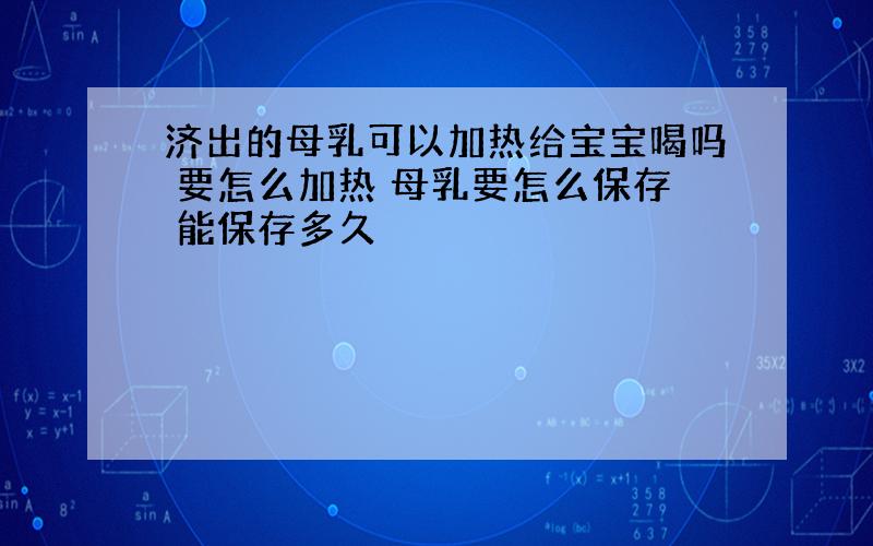 济出的母乳可以加热给宝宝喝吗 要怎么加热 母乳要怎么保存 能保存多久