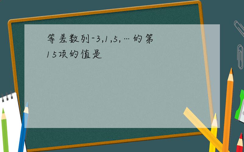 等差数列-3,1,5,…的第15项的值是