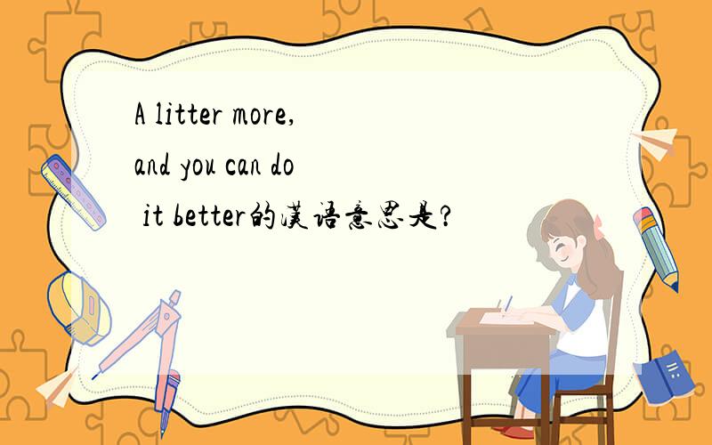 A litter more,and you can do it better的汉语意思是?