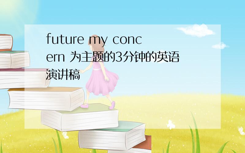 future my concern 为主题的3分钟的英语演讲稿