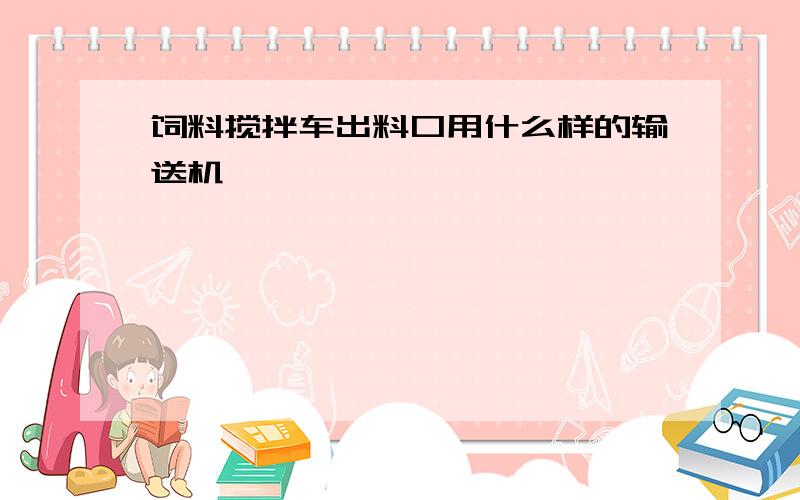 饲料搅拌车出料口用什么样的输送机