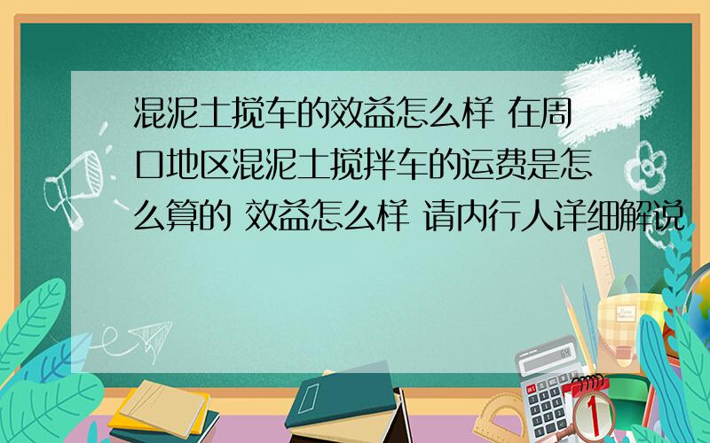 混泥土搅车的效益怎么样 在周口地区混泥土搅拌车的运费是怎么算的 效益怎么样 请内行人详细解说