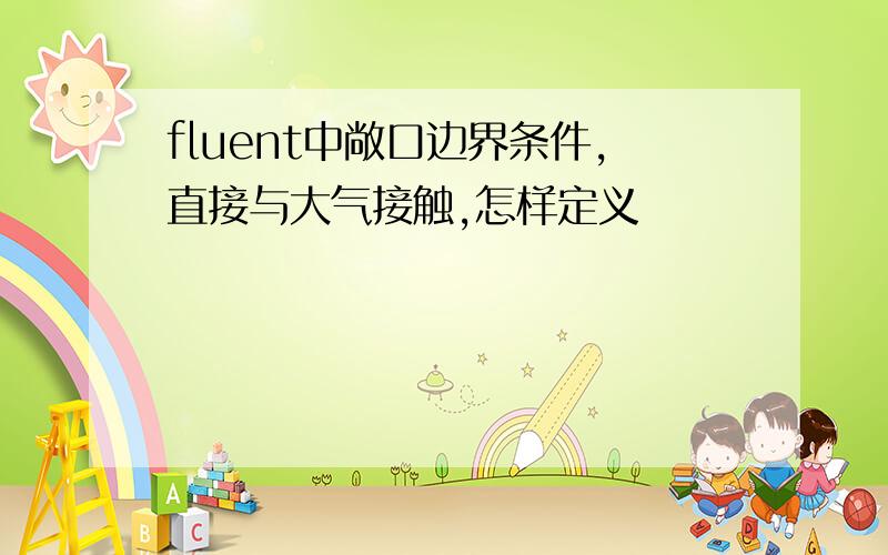 fluent中敞口边界条件,直接与大气接触,怎样定义