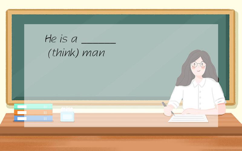 He is a ______(think) man