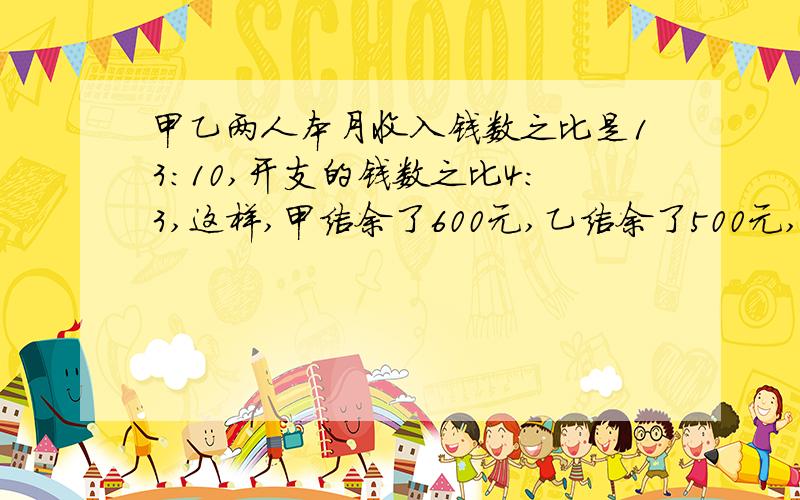 甲乙两人本月收入钱数之比是13:10,开支的钱数之比4:3,这样,甲结余了600元,乙结余了500元,甲乙两人本月