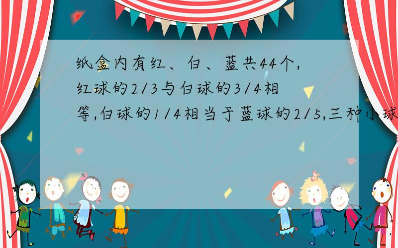 纸盒内有红、白、蓝共44个,红球的2/3与白球的3/4相等,白球的1/4相当于蓝球的2/5,三种小球各几个?