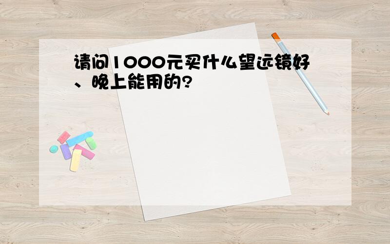 请问1000元买什么望远镜好、晚上能用的?