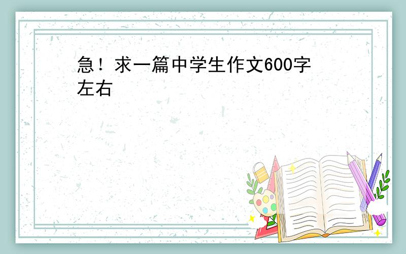 急！求一篇中学生作文600字左右