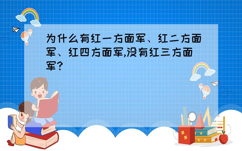 为什么有红一方面军、红二方面军、红四方面军,没有红三方面军?