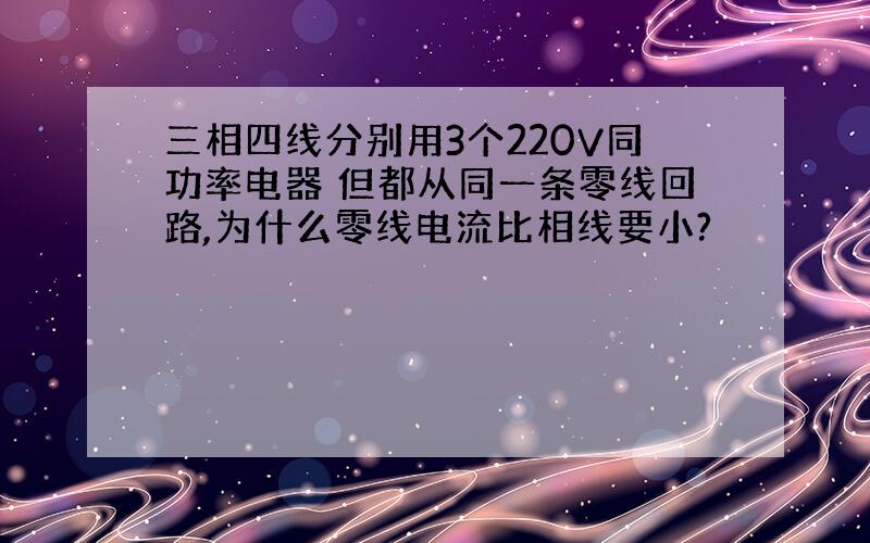 三相四线分别用3个220V同功率电器 但都从同一条零线回路,为什么零线电流比相线要小?